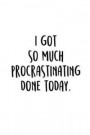 I Got So Much Procrastinating Done Today.: An Irreverent Snarky Humorous Sarcastic Funny Office Coworker & Boss Congratulation Appreciation Gratitude