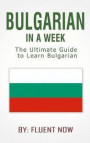 Bulgarian: Learn Bulgarian in a Week! Bulgarian For Beginners: The Ultimate Guide To Learn Bulgarian (Bulgarian, Bulgarian Langua