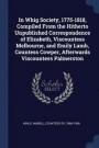 In Whig Society, 1775-1818, Compiled from the Hitherto Unpublished Correspondence of Elizabeth, Viscountess Melbourne, and Emily Lamb, Countess Cowper, Afterwards Viscountess Palmerston