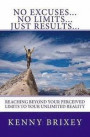 No Excuses... No Limits... Just Results...: Reaching beyond excuses and perceived limits to your unlimited reality