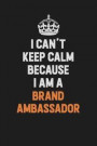 I Can't Keep Calm Because I Am A Brand Ambassador: Inspirational life quote blank lined Notebook 6x9 matte finish