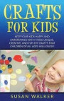 Crafts for Kids: Keep Your Kids Happy and Entertained with These Unique, Creative, and Fun DIY Crafts That Children of All Ages Will En