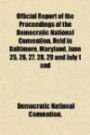 Official Report of the Proceedings of the Democratic National Convention, Held in Baltimore, Maryland, June 25, 26, 27, 28, 29 and July 1 and