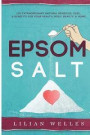 Epsom Salt: 150 Extraordinary Natural Remedies, Uses, & Benefits For Your Health, Body, Beauty, & Home