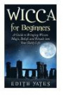 Wicca for Beginners: A Guide to Bringing Wiccan Magic, Beliefs and Rituals into Your Daily Life (Wiccan Spells - Witchcraft - Wicca Traditions - Wiccan Love Spells - Paganism)