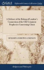 A Defence of the Bishop of London's Connection of the Old Testament Prophecies Concerning Christ