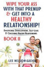 Wipe Your Ass with That Prenup & Get Into a Healthy Relationship: Book 2: Emotional Development, Self-Love and Choosing Healthy Relationships