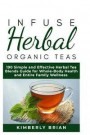 Infuse Herbal organic Teas: 190 Simple and Effective Herbal Tea blends guide for Whole-Body Health and Entire Family Wellness (Formulated tea for