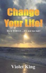 Change Your Life!: Do it TODAY? It's not too late!