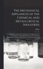The Mechanical Appliances of the Chemical and Metallurgical Industries; a Complete Description of the Machines and Apparatus Used in Chemical and Metallurgical Processes for Chemists, Metallurgists
