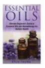 Essential Oils: Ultimate Beginner's Guide to Essential Oils and Aromatherapy for Holistic Health (Natural Healing, Holistic Medicine, Health and Wellness, Recipes, Weight Loss, Stress Relief)