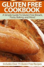 Gluten Free Cookbook: A Simple Guide To Gluten Free Breads, Pasta, Baking, and More! (Includes Over 75 Gluten Free Recipes)