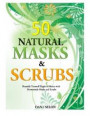 50 Natural Masks and Scrubs: Beautify Yourself Right at Home with Homemade Masks and Scrubs