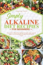 Simply Alkaline Diet Recipes for Beginners: Discover How Alkaline Diet Can Help You Get Fit, Stay Active and Improve your Internal Health Through 39 E