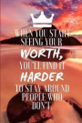 When You Start Seeing Your Worth, You'll Find It Harder to Stay Around People Who Don't.: An Inspirational Quote Journal to Write in