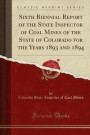 Sixth Biennial Report of the State Inspector of Coal Mines of the State of Colorado for the Years 1893 and 1894 (Classic Reprint)