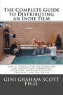 The Complete Guide to Distributing an Indie Film: Part I: Contacting Distributors and Agents and Promoting Your Film through Festivals, Theaters, and