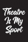 Theatre Is My Sport: 6 x 9 Journal, Lined Writing Notebook, Theatre Journal, Musical Theatre Gift