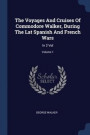 The Voyages And Cruises Of Commodore Walker, During The Lat Spanish And French Wars