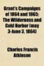 Grant's Campaigns of 1864 and 1865; The Wilderness and Cold Harbor (may 3-June 3, 1864)