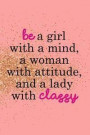 Be a Girl with a Mind, a Woman with Attitude, and a Lady with Classy: Blank Lined Notebook Journal Diary Composition Notepad 120 Pages 6x9 Paperback (