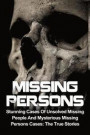 Missing Persons: Stunning Cases Of Unsolved Missing People And Mysterious Missing Persons Cases: The True Stories