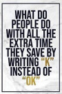 What Do People Do with All the Extra Time They Save by Writing ?k? Instead Of...: Motivational Funny Journal - 120-Page Blank Page Funny Notebook - 6