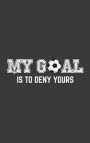 My Goal Is To Deny Yours: Funny Soccer Goalie Sport Notebook My Goal Is To Deny Yours! Great Sports Team Doodle Diary Book As Gift For Goalkeepe