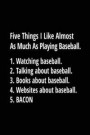 Five Things I Like Almost As Much As Playing Baseball. 1. Watching Baseball. 2. Talking About Baseball. 3. Books About Baseball. 4. Websites About Bas