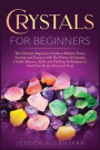 Crystals for Beginners: The Ultimate Beginners Guide To Relieve Stress, Anxiety, And Trauma With The Power Of Crystals; Chakra Balance, Reiki