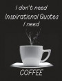 I Don't Need Inspirational Quotes I Need Coffee: Notebook, Funny Quote Journal, Great Gift for Friends, Family or Coworkers, Humorous Gag Gift