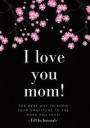 Fill In Journals: I love you mom!:, (Fill in journals: The best way to show your gratitude to the ones you love!)