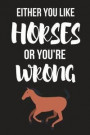 Either You Like Horses or You're Wrong: Novelty Horse Gifts for Girls, Women, Mom, Sister Small Lined Notebook / Diary (6 X 9)