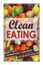Clean Eating: A Beginners Guide To Losing Weight Fast And Easy By Eating Clean (Eating clean, Clean Eating, Clean Eating Meal, Clean Eating Guide, )