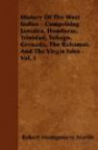 History Of The West Indies - Comprising Jamaica, Honduras, Trinidad, Tobago, Grenada, The Bahamas, And The Virgin Isles - Vol. I