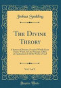 The Divine Theory, Vol. 1 of 2: A System of Divinity, Founded Wholly Upon Christ; Which, by One Principle, Offers an Explanation of All the Works of God
