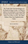 The Truth of the Christian Religion. in Six Books by Hugo Grotius. to Which Is Added a Seventh Book Concerning What Christian Church We Ought to Join Our Selves To, by Mr. Le Clerc. the Third