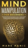 Mind manipulation for beginners: a practical guide with techniques on how to analyze people and learn to spot manipulative people in relationships inc