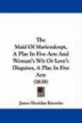 The Maid Of Mariendorpt, A Play In Five Acts And Woman's Wit Or Love's Disguises, A Play In Five Acts (1838)