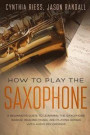 How to Play the Saxophone: A Beginner's Guide to Learning the Saxophone Basics, Reading Music, and Playing Songs with Audio Recordings