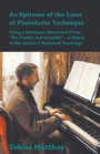 An Epitome of the Laws of Pianoforte Technique - Being a Summary Abstracted from the Visible and Invisible - A Digest of the Author's Technical Teachings