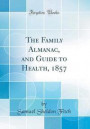 The Family Almanac, and Guide to Health, 1857 (Classic Reprint)