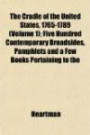 The Cradle of the United States, 1765-1789 (Volume 1); Five Hundred Contemporary Broadsides, Pamphlets and a Few Books Pertaining to the