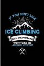 If you don't Like Ice Climbing Then You Probably Won't Like Me And I'm Ok With That: Climber Mountaineer Hiker notebooks gift (6x9) Dot Grid notebook