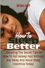 How to Sleep Better: Exposing the Secret Tips On How to Fall Asleep Fast Without Any Delay and Avoid Sleep Insomnia Today!