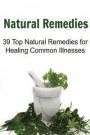 Natural Remedies: 39 Top Natural Remedies for Healing Common Illnesses: Natural Remedies, Natural Remedies Book, Natural Remedies Recipe