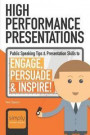 High Performance Presentations: Public Speaking Tips & Presentation Skills to Engage, Persuade and Inspire!