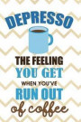 Depresso The Feeling You Get When You've Run Out Of Coffee: Blank Lined Notebook Journal Diary Composition Notepad 120 Pages 6x9 Paperback ( Coffee Lo