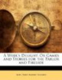 A Week's Delight, Or Games and Stories for the Parlor and Fireside (French Edition)