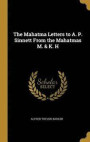 The Mahatma Letters to A. P. Sinnett from the Mahatmas M. &; K. H